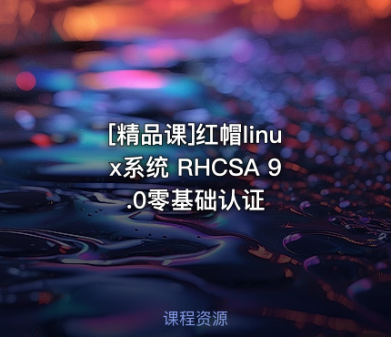 [精品课]红帽linux系统 RHCSA 9.0零基础认证