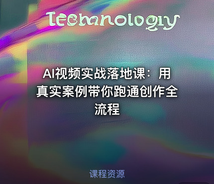 AI视频实战落地课：用真实案例带你跑通创作全流程