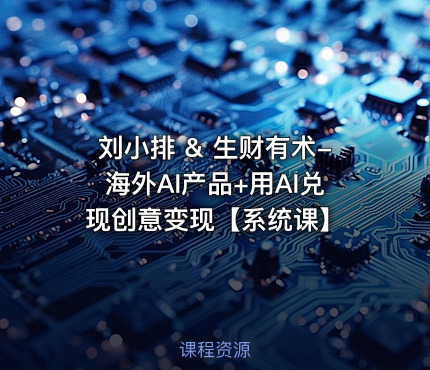 刘小排 & 生财有术-海外AI产品+用AI兑现创意变现【系统课】