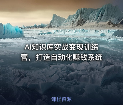 AI知识库实战变现训练营，打造自动化赚钱系统