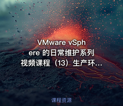 VMware vSphere 的日常维护系列视频课程（13）生产环境案例集锦3
