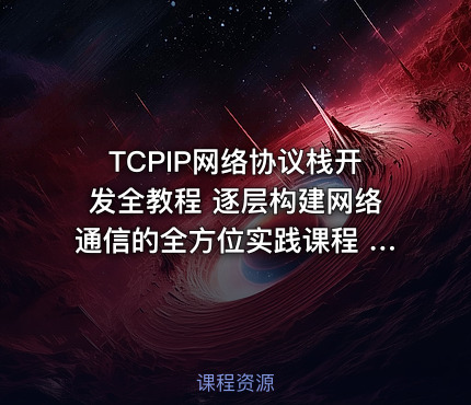 TCPIP网络协议栈开发全教程 逐层构建网络通信的全方位实践课程 TCPIP协议栈完全手册
