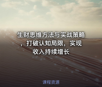 生财思维方法与实战策略 ，打破认知局限，实现收入持续增长