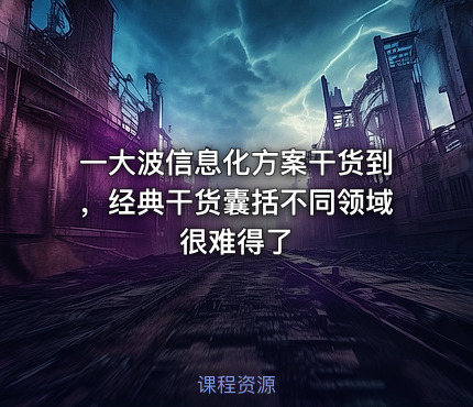 一大波信息化方案干货到，经典干货囊括不同领域很难得了