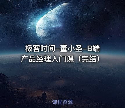 极客时间-董小圣-B端产品经理入门课（完结）