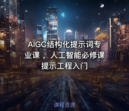 AIGC结构化提示词专业课 ,人工智能必修课提示工程入门