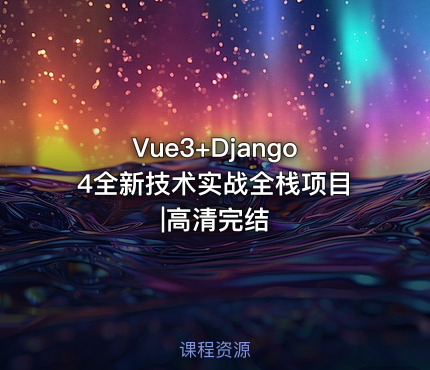 Vue3+Django4全新技术实战全栈项目|高清完结