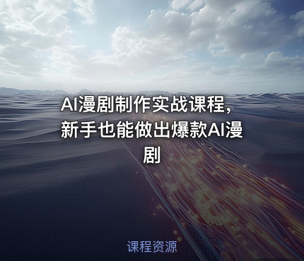 AI漫剧制作实战课程，新手也能做出爆款AI漫剧