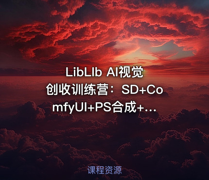 LibLIb AI视觉创收训练营：SD+ComfyUI+PS合成+案例，从生成到精修的全套AI视觉创作技能