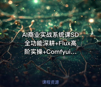 AI商业实战系统课SD全功能深耕+Flux高阶实操+Comfyui流程搭建，商业设计全项目落地教学