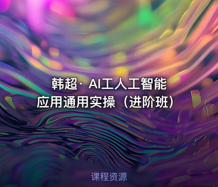 韩超· AI工人工智能应用通用实操（进阶班）