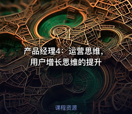 产品经理4：运营思维，用户增长思维的提升