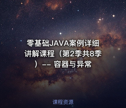 零基础JAVA案例详细讲解课程（第2季共8季）-- 容器与异常