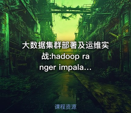 大数据集群部署及运维实战:hadoop ranger impala flink kerberos