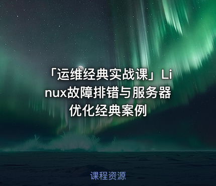 「运维经典实战课」Linux故障排错与服务器优化经典案例