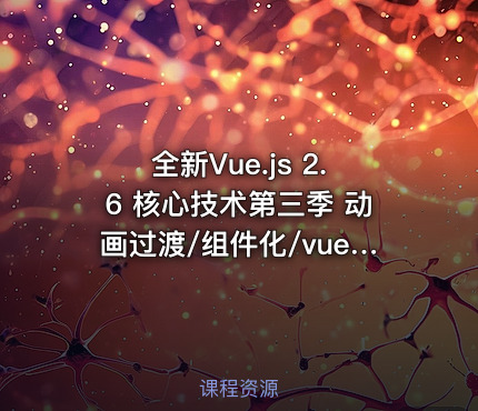 全新Vue.js 2.6 核心技术第三季 动画过渡/组件化/vue-router/vuex