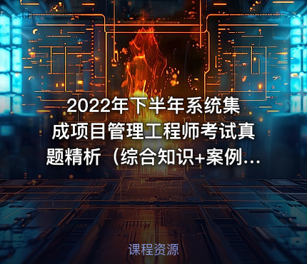 2022年下半年系统集成项目管理工程师考试真题精析（综合知识+案例分析）
