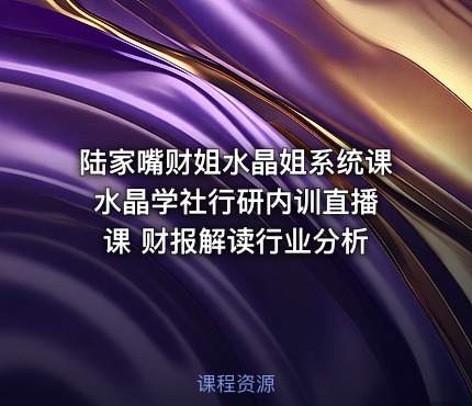 陆家嘴财姐水晶姐系统课 水晶学社行研内训直播课 财报解读行业分析