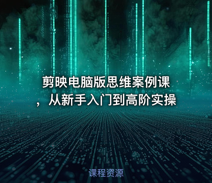 剪映电脑版思维案例课 ，从新手入门到高阶实操