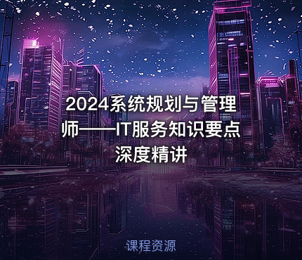 2024系统规划与管理师——IT服务知识要点深度精讲