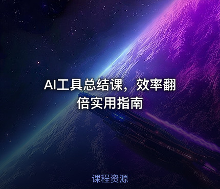 AI工具总结课，效率翻倍实用指南