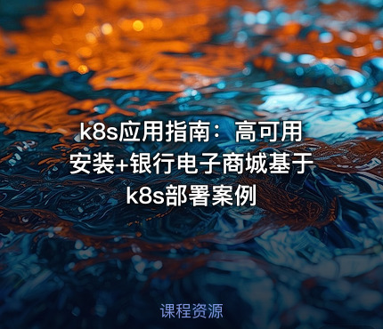 k8s应用指南：高可用安装+银行电子商城基于k8s部署案例