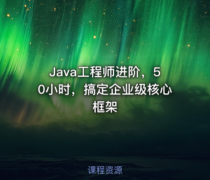 Java工程师进阶，50小时，搞定企业级核心框架
