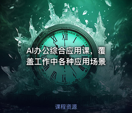 AI办公综合应用课，覆盖工作中各种应用场景