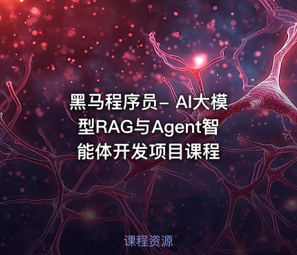 黑马程序员- AI大模型RAG与Agent智能体开发项目课程
