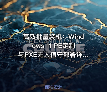 高效批量装机：Windows 11 PE定制与PXE无人值守部署详解 2025
