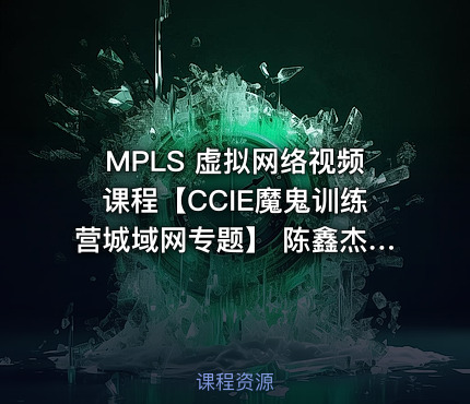 MPLS 虚拟网络视频课程【CCIE魔鬼训练营城域网专题】 陈鑫杰主讲