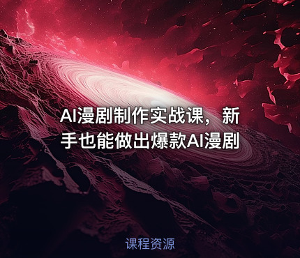 AI漫剧制作实战课，新手也能做出爆款AI漫剧