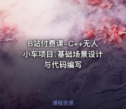 B站付费课-C++无人小车项目∶基础场景设计与代码编写