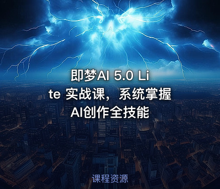 即梦AI 5.0 Lite 实战课，系统掌握AI创作全技能