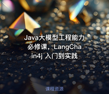 Java大模型工程能力必修课，LangChain4j 入门到实践