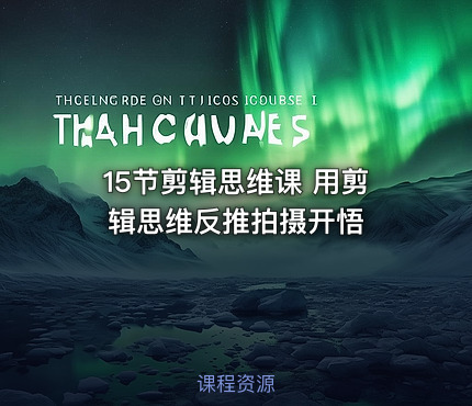 15节剪辑思维课 用剪辑思维反推拍摄开悟