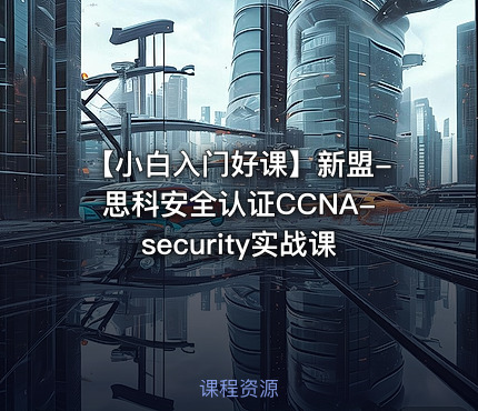 【小白入门好课】新盟-思科安全认证CCNA-security实战课