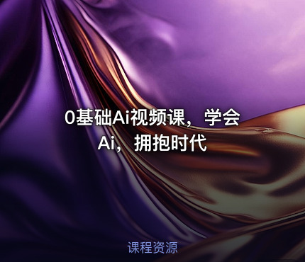 0基础Ai视频课，学会Ai，拥抱时代