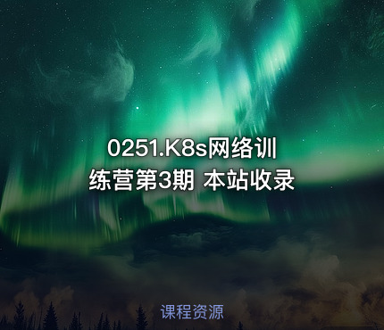 0251.K8s网络训练营第3期 本站收录