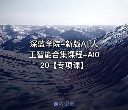 深蓝学院-新版AI 人工智能合集课程-AI020【专项课】