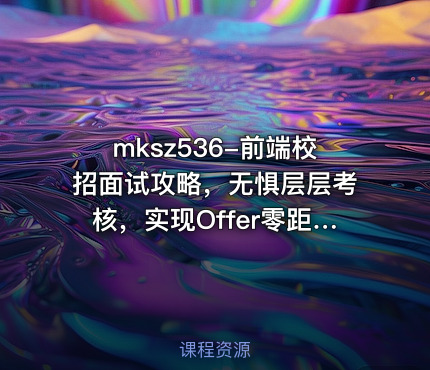 mksz536-前端校招面试攻略，无惧层层考核，实现Offer零距离【完结】