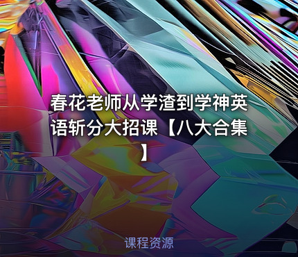 春花老师从学渣到学神英语斩分大招课【八大合集】