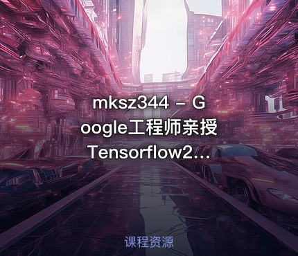 mksz344 - Google工程师亲授 Tensorflow2.0－入门到进阶