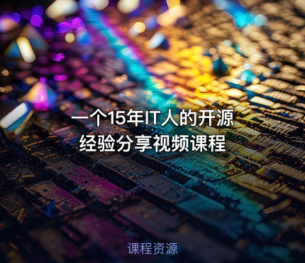 一个15年IT人的开源经验分享视频课程