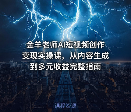 金羊老师AI短视频创作变现实操课，从内容生成到多元收益完整指南