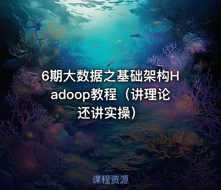 6期大数据之基础架构Hadoop教程（讲理论还讲实操）