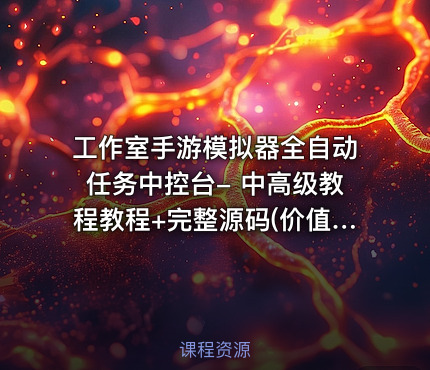 工作室手游模拟器全自动任务中控台- 中高级教程教程+完整源码(价值300)