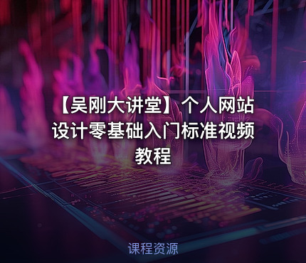 【吴刚大讲堂】个人网站设计零基础入门标准视频教程