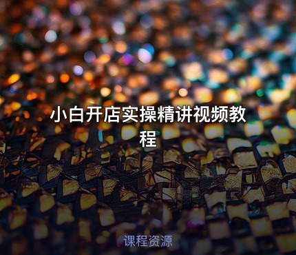 小白开店实操精讲视频教程