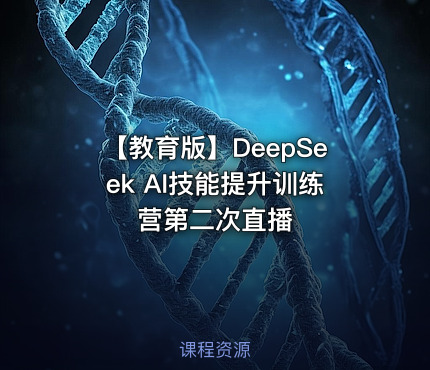 【教育版】DeepSeek AI技能提升训练营第二次直播